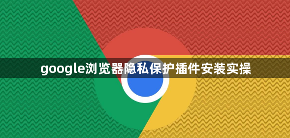 google浏览器隐私保护插件安装实操1