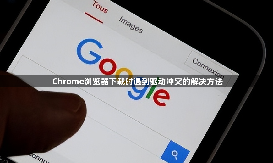 Chrome浏览器下载时遇到驱动冲突的解决方法1