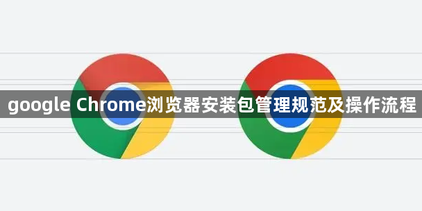 google Chrome浏览器安装包管理规范及操作流程1