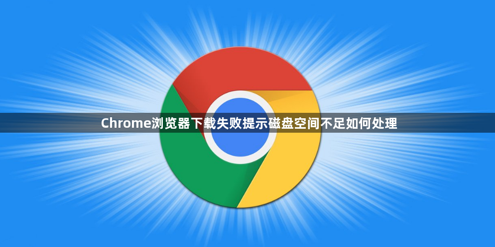 Chrome浏览器下载失败提示磁盘空间不足如何处理1