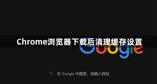 Chrome浏览器下载后清理缓存设置1