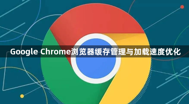 Google Chrome浏览器缓存管理与加载速度优化1