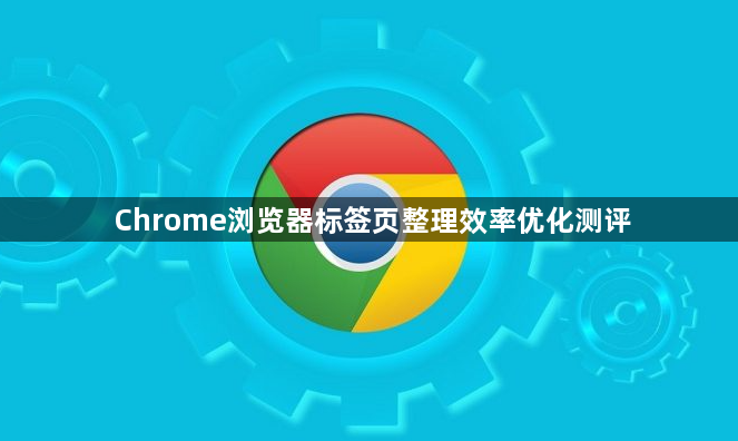 Chrome浏览器标签页整理效率优化测评1