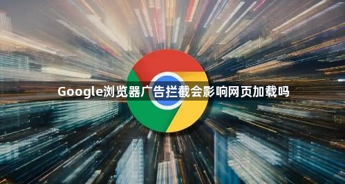 Google浏览器广告拦截会影响网页加载吗1