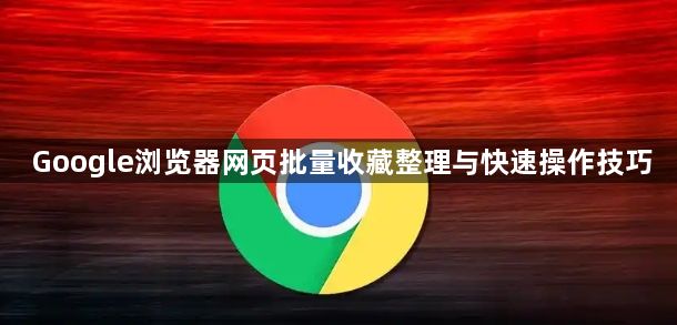 Google浏览器网页批量收藏整理与快速操作技巧1