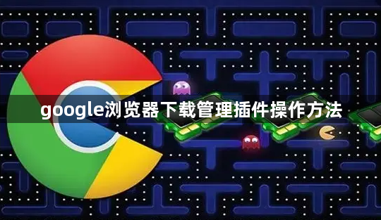 google浏览器下载管理插件操作方法1