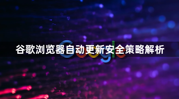 谷歌浏览器自动更新安全策略解析1