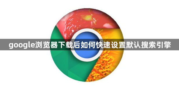 google浏览器下载后如何快速设置默认搜索引擎1