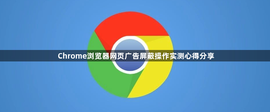 Chrome浏览器网页广告屏蔽操作实测心得分享1