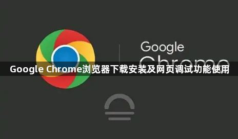 Google Chrome浏览器下载安装及网页调试功能使用1