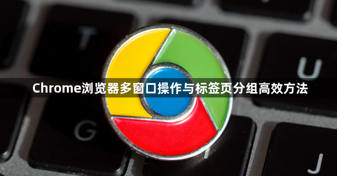 Chrome浏览器多窗口操作与标签页分组高效方法1