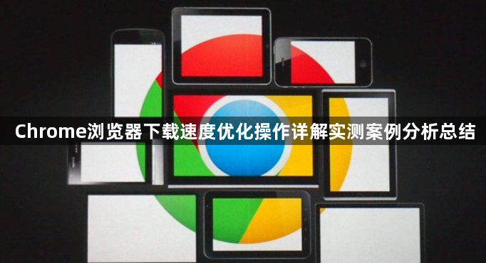 Chrome浏览器下载速度优化操作详解实测案例分析总结1
