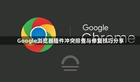 Google浏览器插件冲突排查与修复技巧分享1