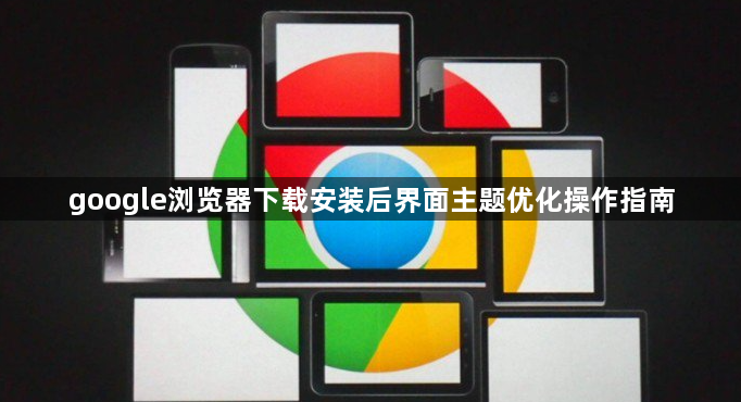 google浏览器下载安装后界面主题优化操作指南1