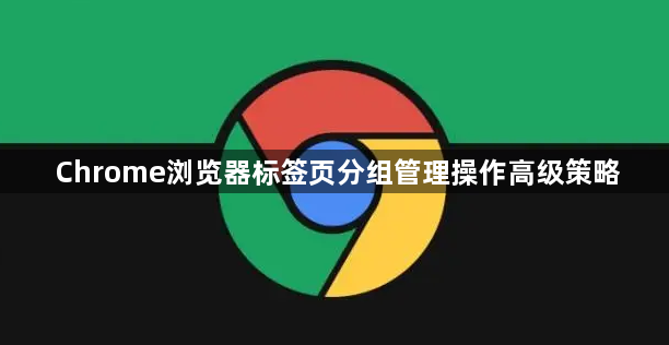 Chrome浏览器标签页分组管理操作高级策略1