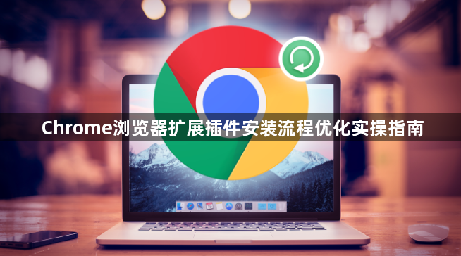 Chrome浏览器扩展插件安装流程优化实操指南1