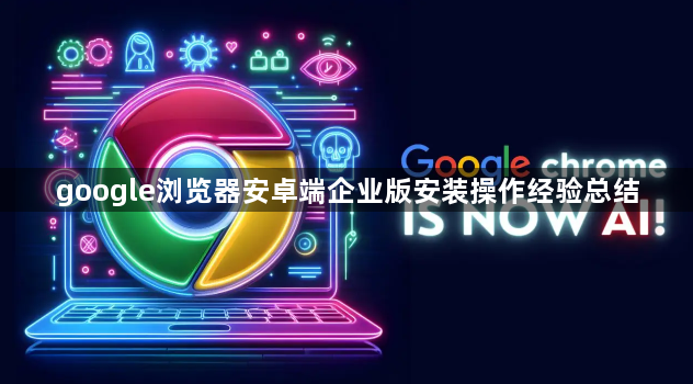 google浏览器安卓端企业版安装操作经验总结1