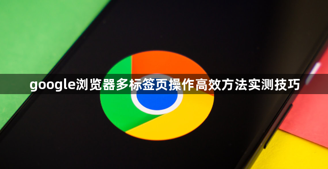 google浏览器多标签页操作高效方法实测技巧1