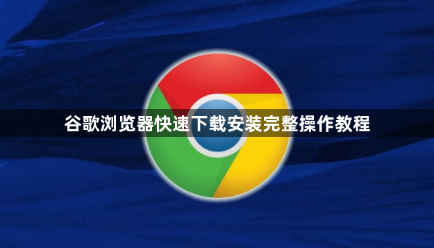 谷歌浏览器快速下载安装完整操作教程1