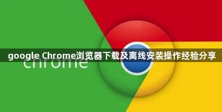 google Chrome浏览器下载及离线安装操作经验分享1