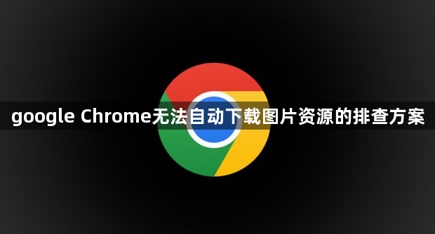 google Chrome无法自动下载图片资源的排查方案1