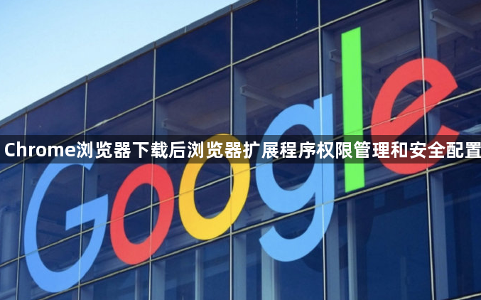 Chrome浏览器下载后浏览器扩展程序权限管理和安全配置1