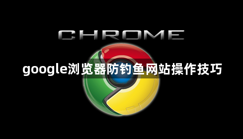 google浏览器防钓鱼网站操作技巧1