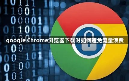 google Chrome浏览器下载时如何避免流量浪费1
