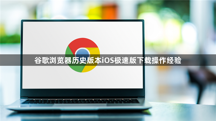 谷歌浏览器历史版本iOS极速版下载操作经验1