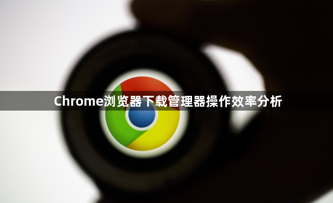 Chrome浏览器下载管理器操作效率分析1