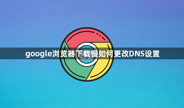google浏览器下载慢如何更改DNS设置1