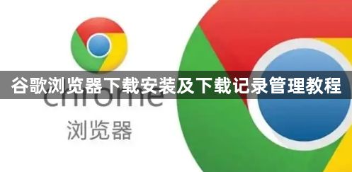 谷歌浏览器下载安装及下载记录管理教程1