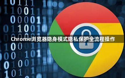 Chrome浏览器隐身模式隐私保护全流程操作1