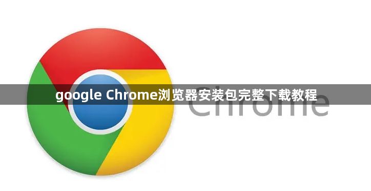 google Chrome浏览器安装包完整下载教程1
