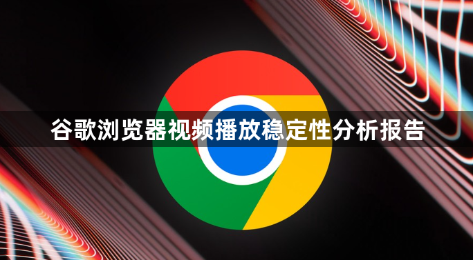 谷歌浏览器视频播放稳定性分析报告1