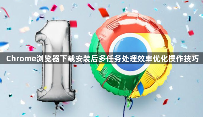Chrome浏览器下载安装后多任务处理效率优化操作技巧1