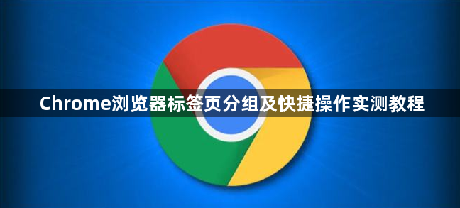 Chrome浏览器标签页分组及快捷操作实测教程1