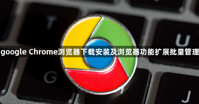 google Chrome浏览器下载安装及浏览器功能扩展批量管理1