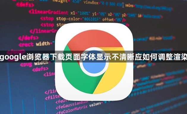 google浏览器下载页面字体显示不清晰应如何调整渲染1