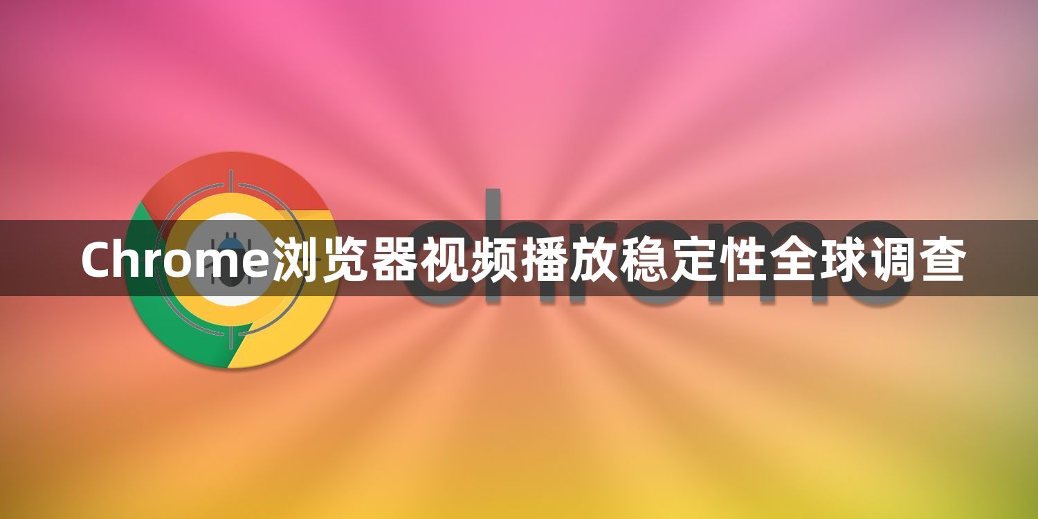 Chrome浏览器视频播放稳定性全球调查1