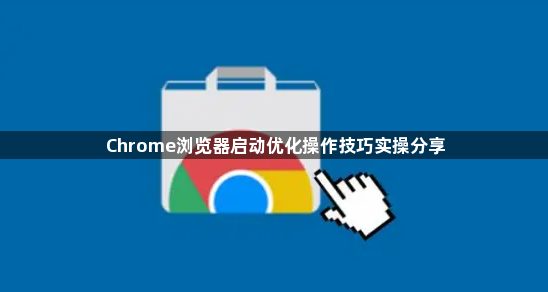Chrome浏览器启动优化操作技巧实操分享1