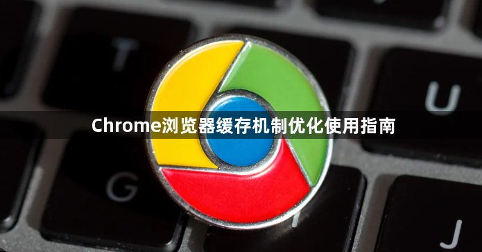 Chrome浏览器缓存机制优化使用指南1