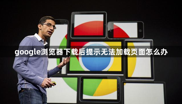 google浏览器下载后提示无法加载页面怎么办1