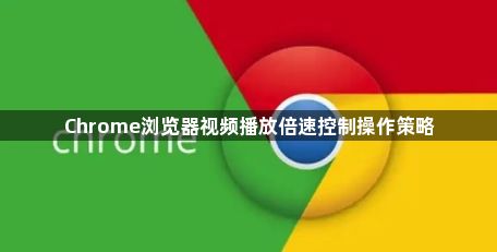 Chrome浏览器视频播放倍速控制操作策略1