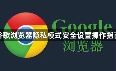谷歌浏览器隐私模式安全设置操作指南1