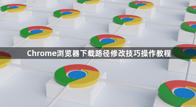 Chrome浏览器下载路径修改技巧操作教程1