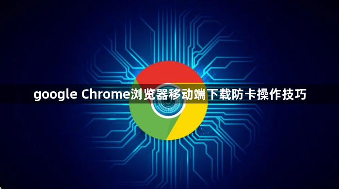 google Chrome浏览器移动端下载防卡操作技巧1