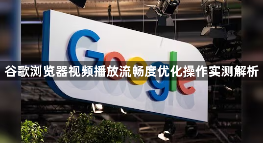谷歌浏览器视频播放流畅度优化操作实测解析1