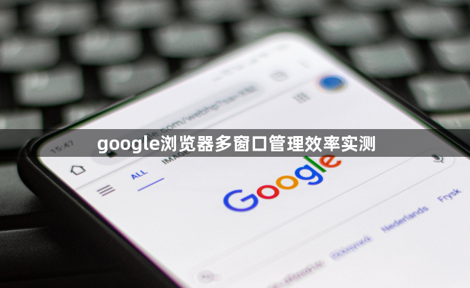 google浏览器多窗口管理效率实测1