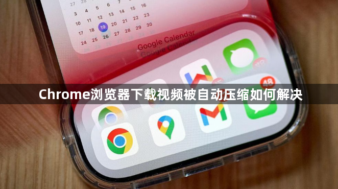 Chrome浏览器下载视频被自动压缩如何解决1